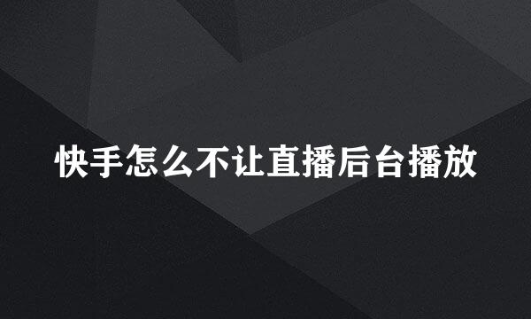 快手怎么不让直播后台播放