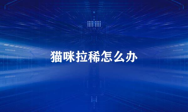 猫咪拉稀怎么办