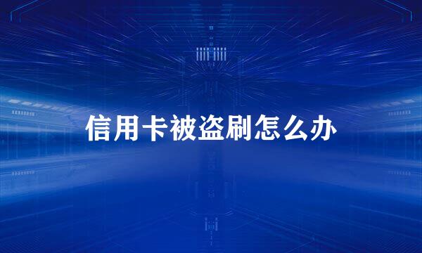 信用卡被盗刷怎么办