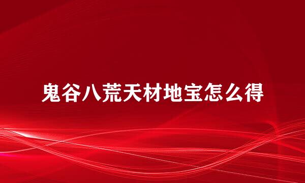 鬼谷八荒天材地宝怎么得