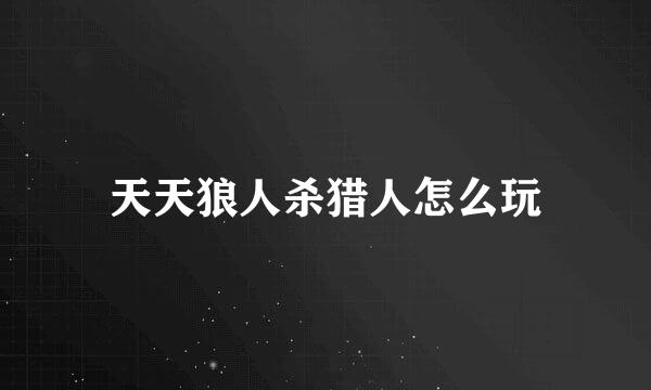 天天狼人杀猎人怎么玩