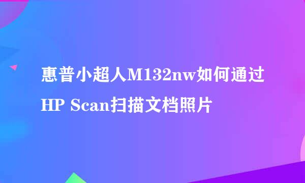 惠普小超人M132nw如何通过HP Scan扫描文档照片