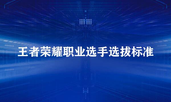 王者荣耀职业选手选拔标准