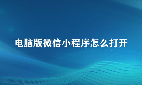 电脑版微信小程序怎么打开