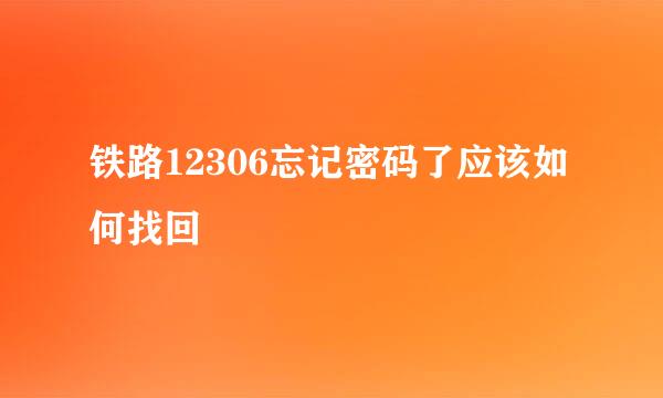 铁路12306忘记密码了应该如何找回
