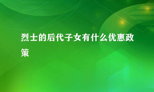 烈士的后代子女有什么优惠政策