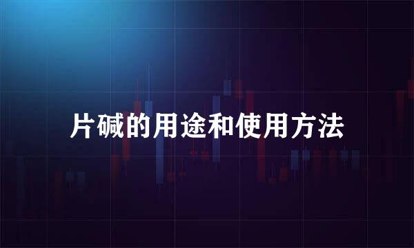 片碱的用途和使用方法
