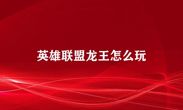 英雄联盟龙王怎么玩
