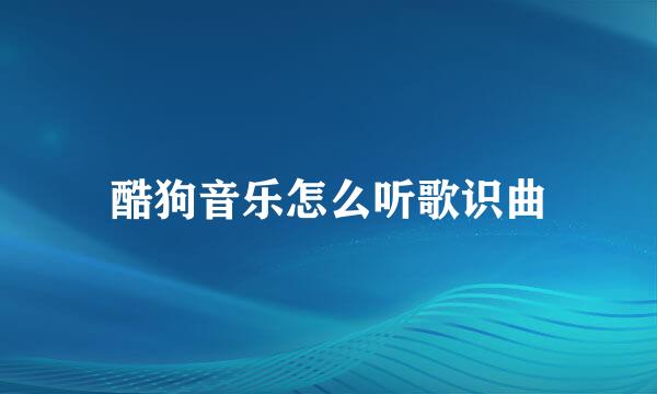 酷狗音乐怎么听歌识曲