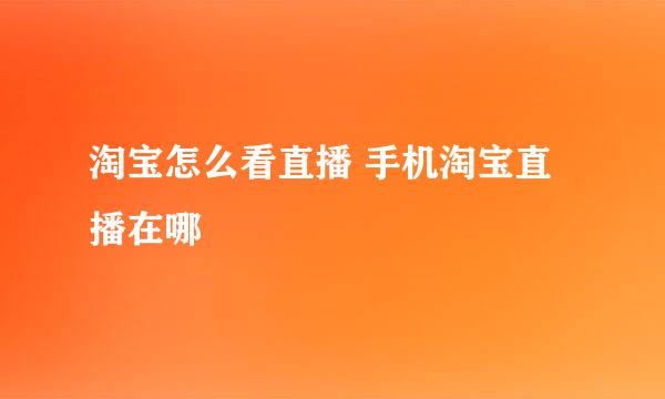 淘宝怎么看直播 手机淘宝直播在哪
