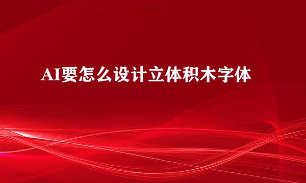AI要怎么设计立体积木字体