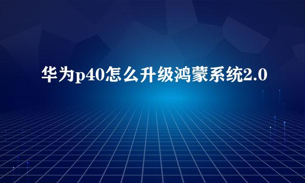 华为p40怎么升级鸿蒙系统2.0
