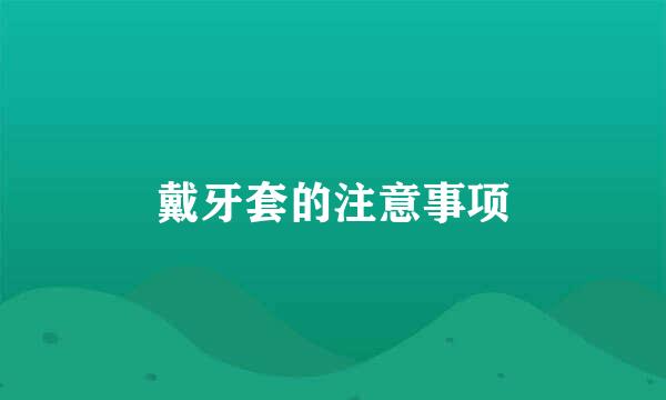 戴牙套的注意事项