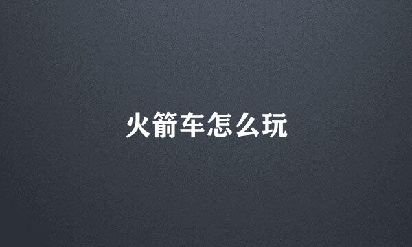 火箭车怎么玩
