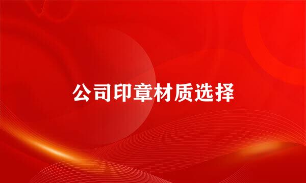 公司印章材质选择