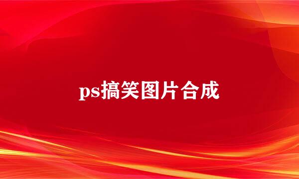 ps搞笑图片合成