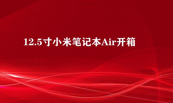 12.5寸小米笔记本Air开箱