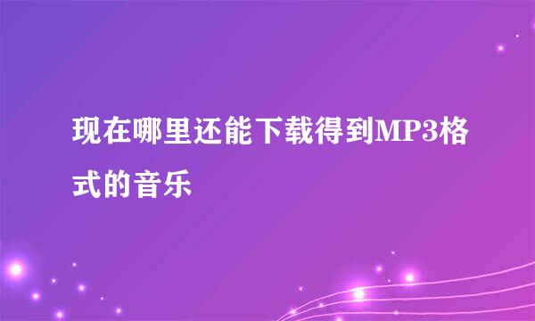 现在哪里还能下载得到MP3格式的音乐