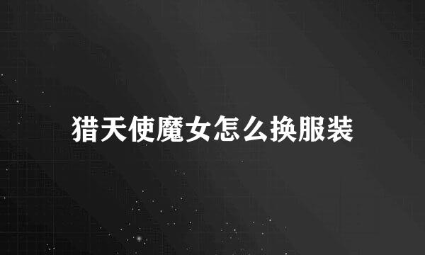 猎天使魔女怎么换服装