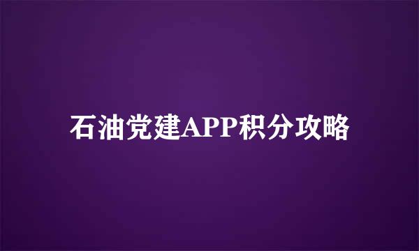 石油党建APP积分攻略