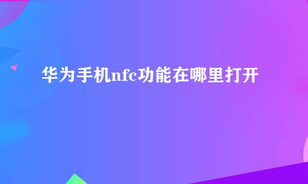 华为手机nfc功能在哪里打开