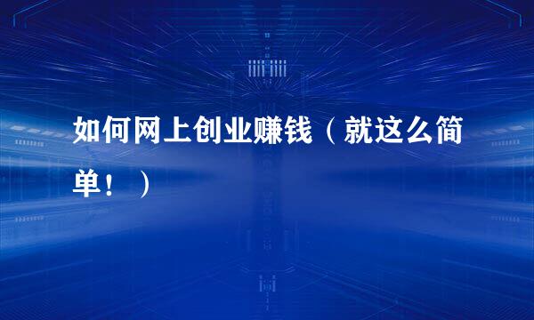 如何网上创业赚钱（就这么简单！）