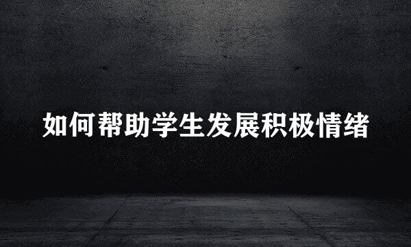 如何帮助学生发展积极情绪