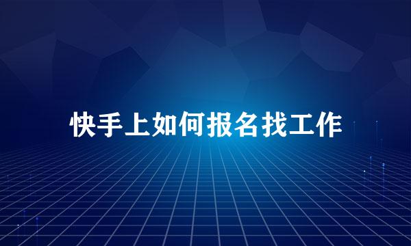 快手上如何报名找工作