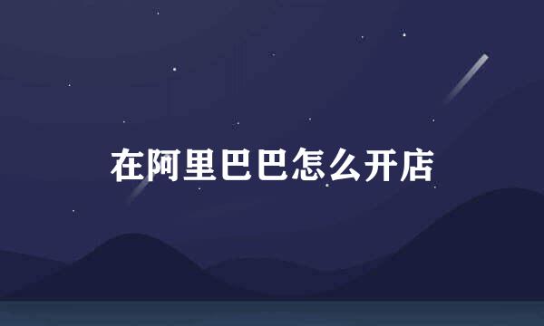 在阿里巴巴怎么开店