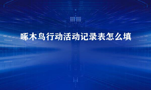 啄木鸟行动活动记录表怎么填
