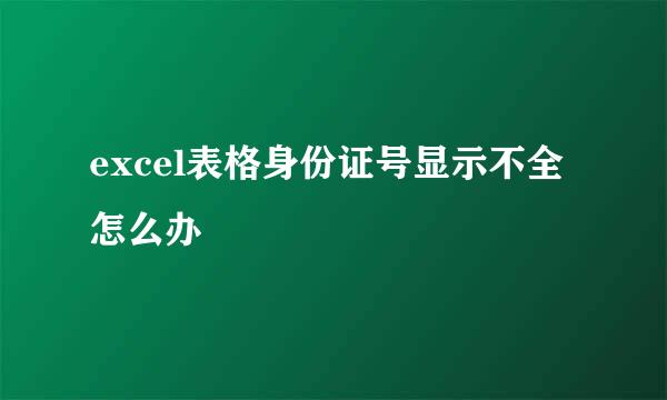 excel表格身份证号显示不全怎么办