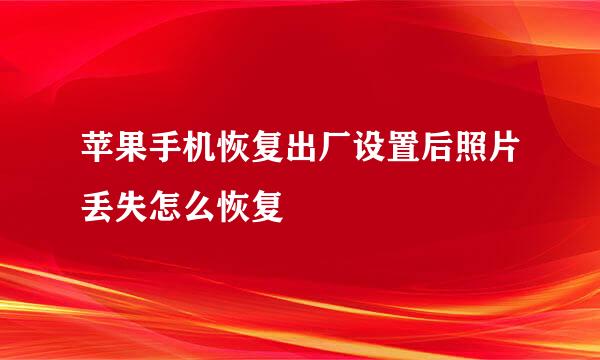 苹果手机恢复出厂设置后照片丢失怎么恢复