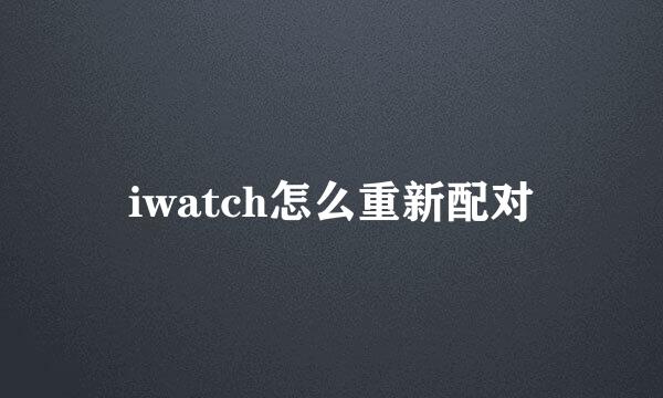 iwatch怎么重新配对