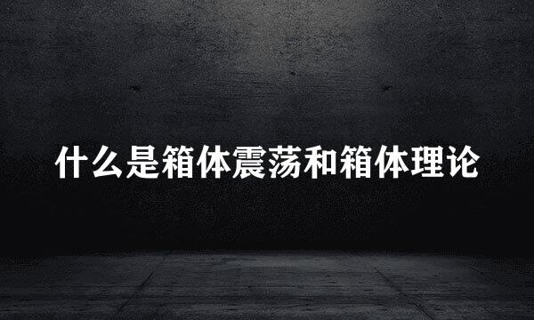 什么是箱体震荡和箱体理论