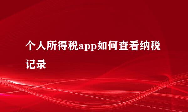 个人所得税app如何查看纳税记录