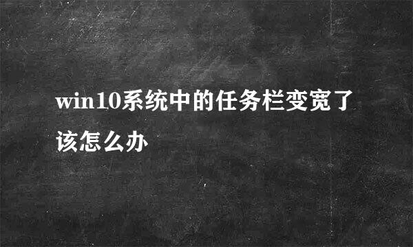 win10系统中的任务栏变宽了该怎么办