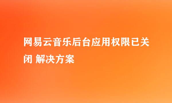 网易云音乐后台应用权限已关闭 解决方案