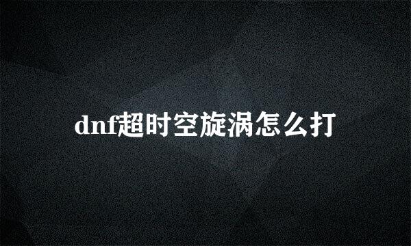 dnf超时空旋涡怎么打