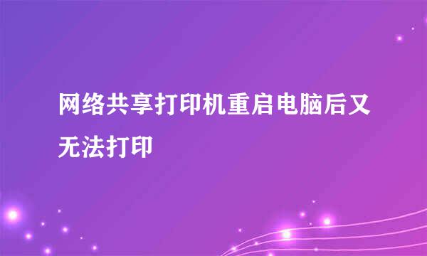 网络共享打印机重启电脑后又无法打印