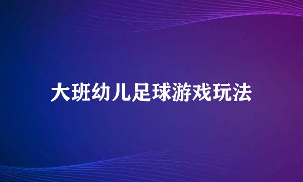 大班幼儿足球游戏玩法