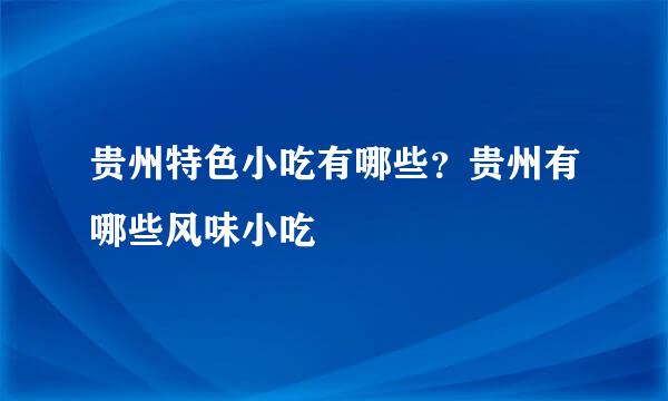 贵州特色小吃有哪些？贵州有哪些风味小吃