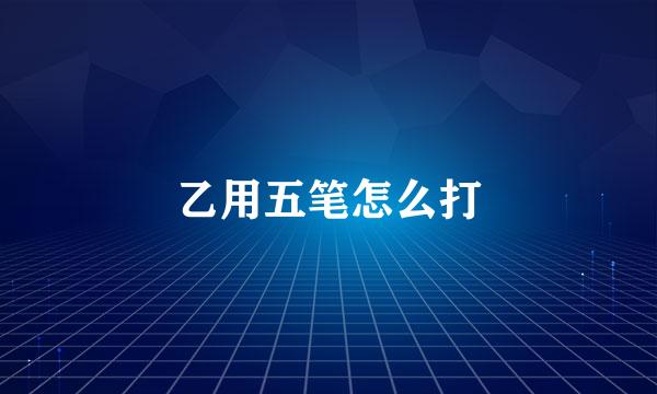 乙用五笔怎么打