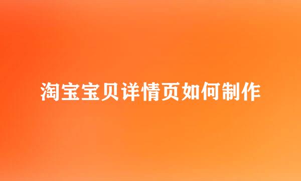 淘宝宝贝详情页如何制作