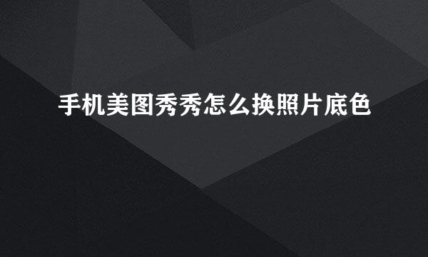 手机美图秀秀怎么换照片底色