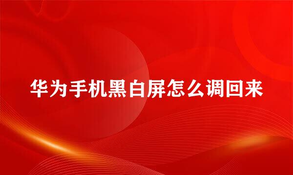 华为手机黑白屏怎么调回来