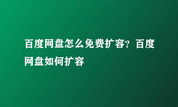 百度网盘怎么免费扩容？百度网盘如何扩容