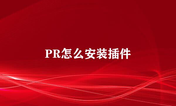 PR怎么安装插件