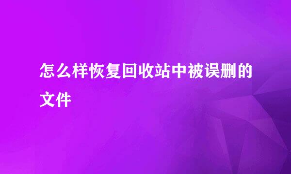 怎么样恢复回收站中被误删的文件