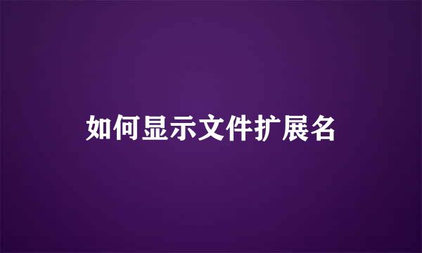 如何显示文件扩展名