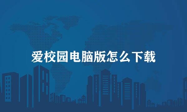 爱校园电脑版怎么下载